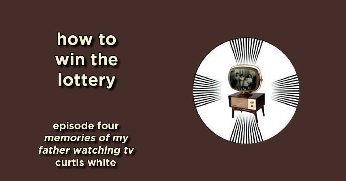 how to win the lottery #004 – memories of my father watching tv by curtis white