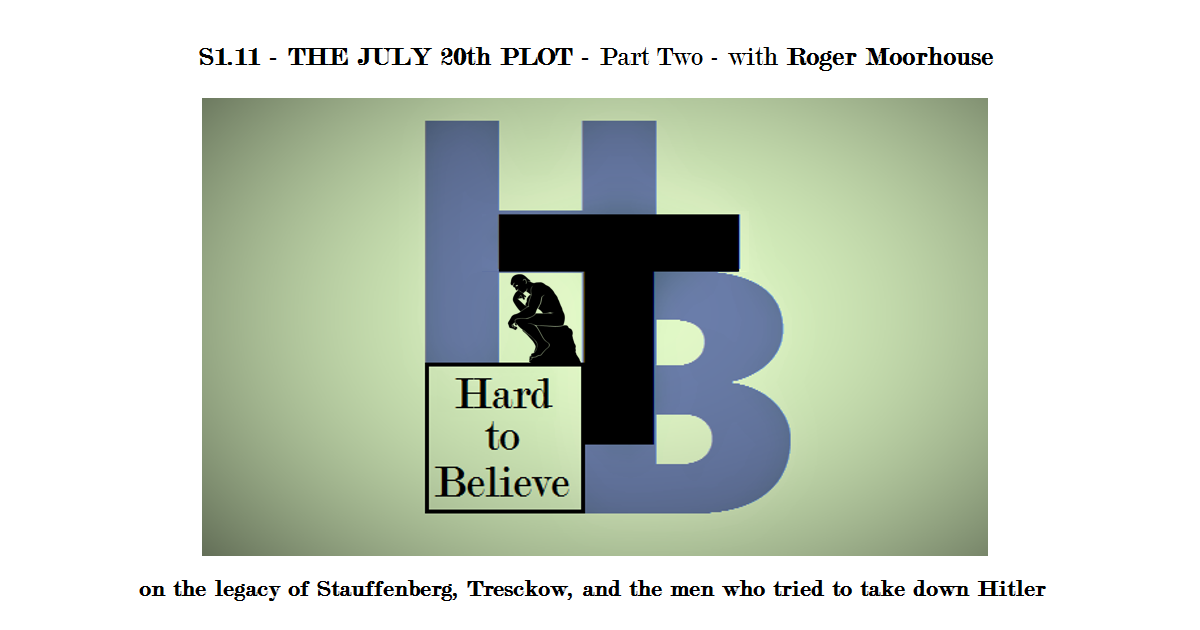 Hard to Believe #011 - Roger Moorhouse - The July 20th Plot - Part Two