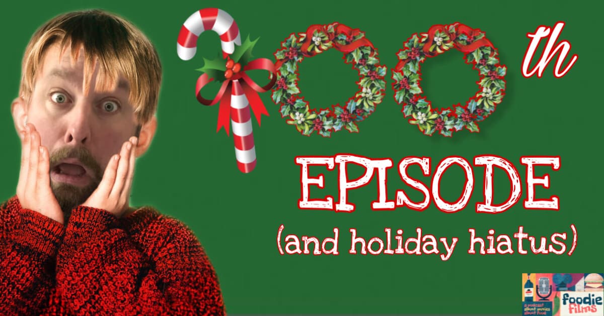 Foodie Films #100 - 100th Episode (Holiday Hiatus)