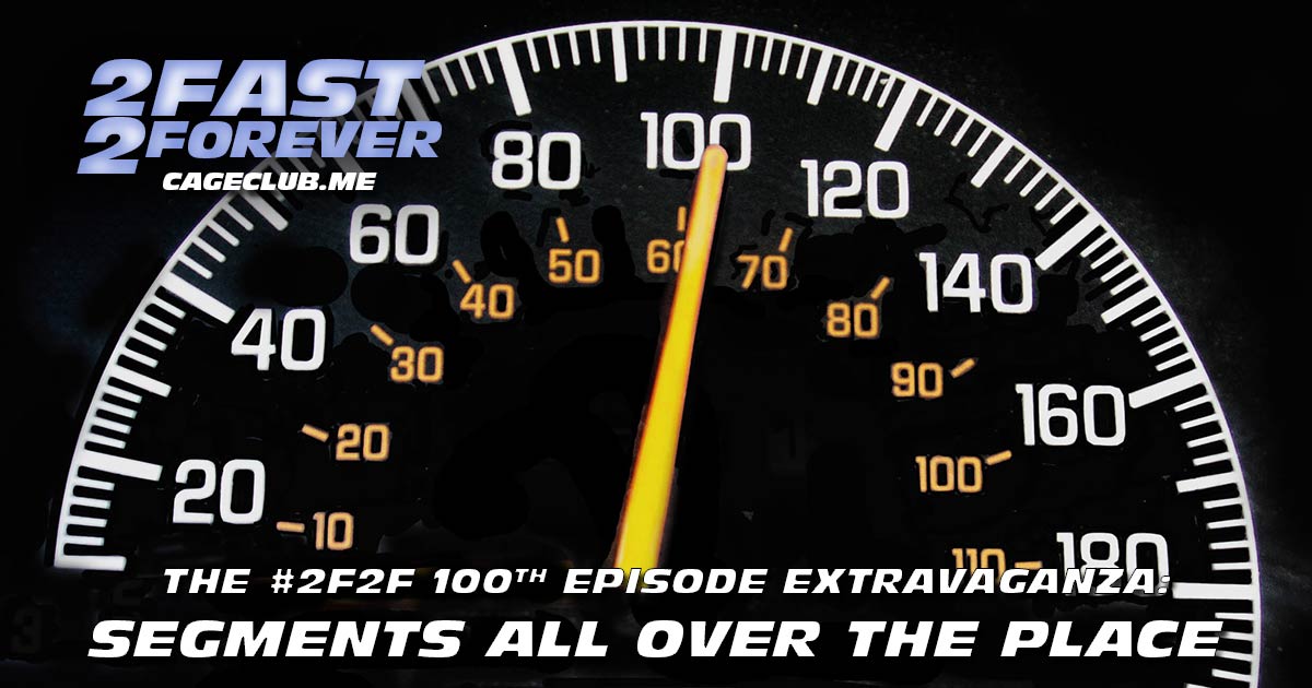 2 Fast 2 Forever #100 – The #2F2F 100th Episode Extravaganza: Segments All Over the Place