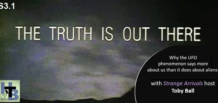 Hard to Believe #062 – The Truth Is Out There - with "Strange Arrivals" host Toby Ball