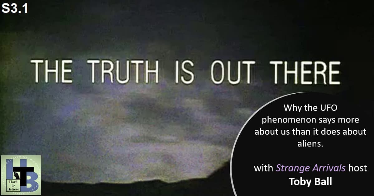 Hard to Believe #062 – The Truth Is Out There - with "Strange Arrivals" host Toby Ball