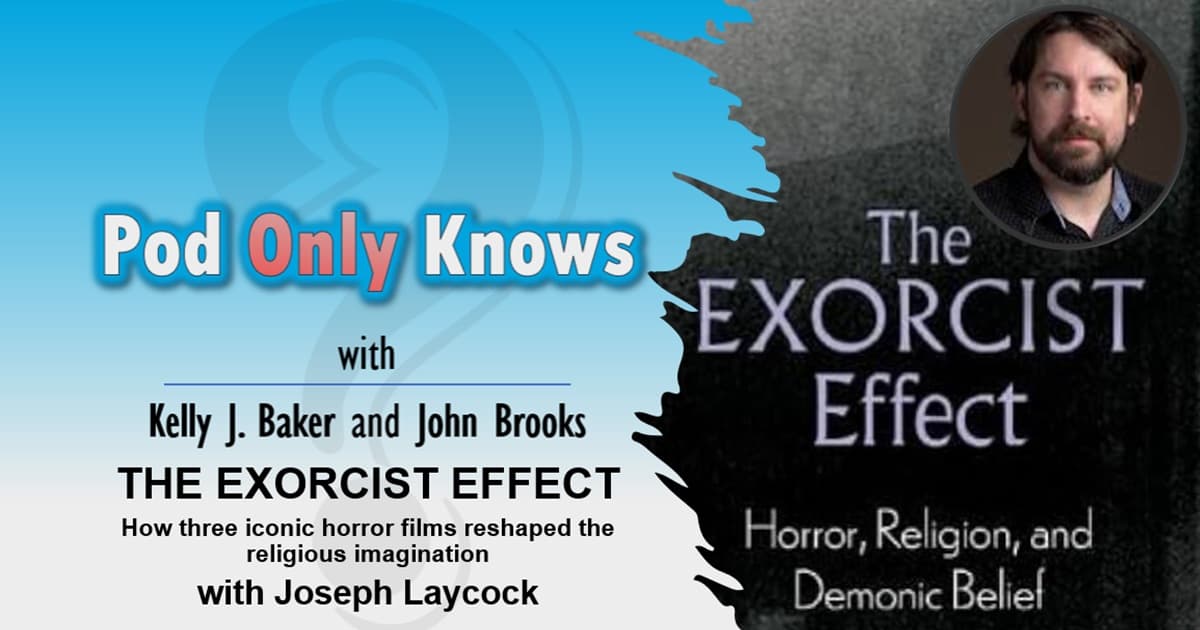 Pod Only Knows #058 – THE EXORCIST EFFECT with Joseph Laycock