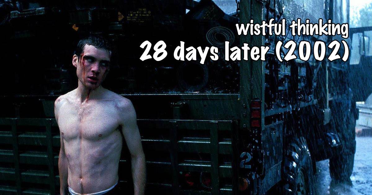 Wistful Thinking #076 – 28 Days Later... (2002)