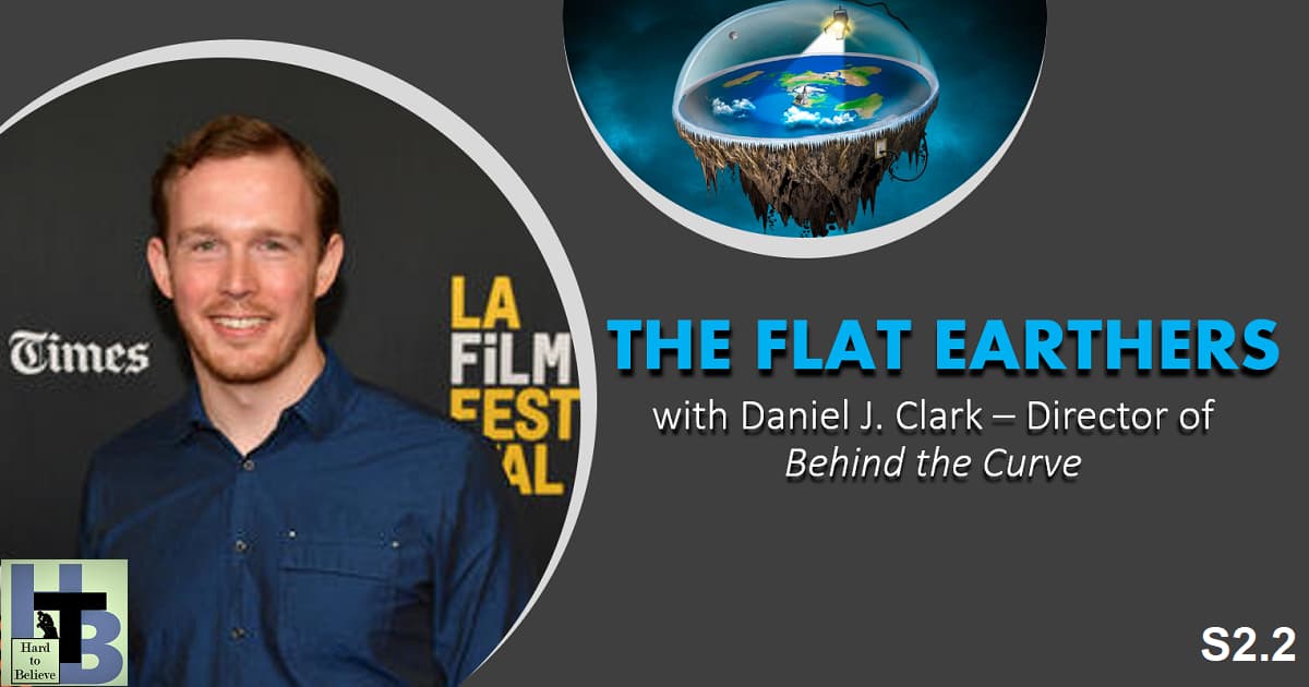 Hard to Believe #027 – Flat Earth with Daniel Clark - Director of "Behind the Curve"