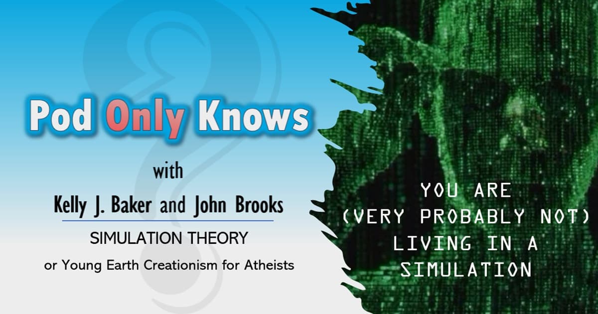 Pod Only Knows #024 - Simulation Theory, or Young Earth Creationism for Atheists