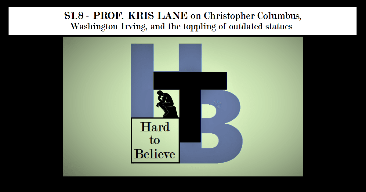 Hard to Believe #008 – Prof. Kris Lane on Christopher Columbus, Washington Irving, and the Toppling of Outdated Statues