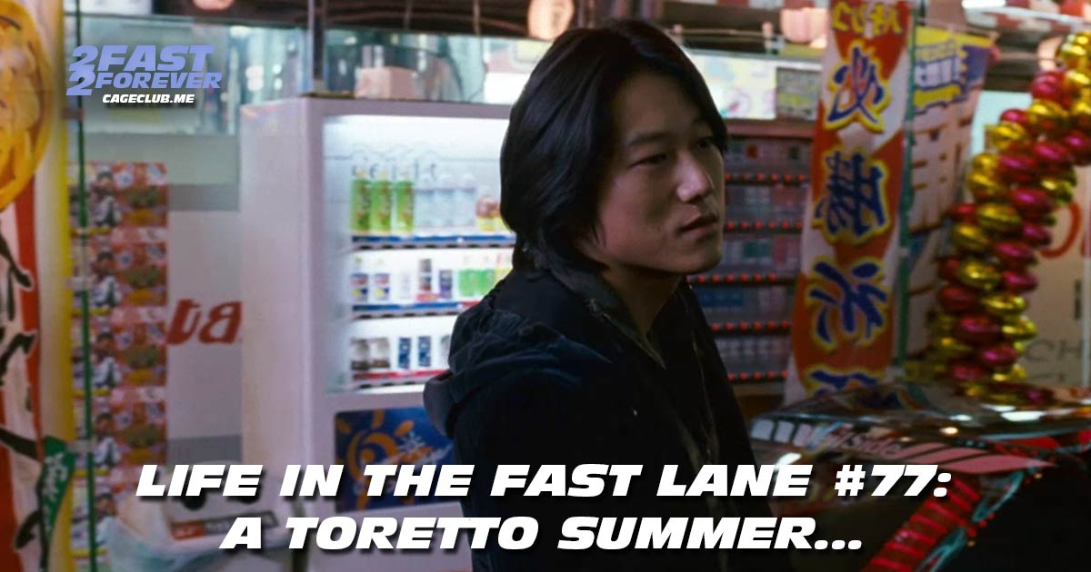 2 Fast 2 Forever #476 – A Toretto Summer... | Life in the Fast Lane #77