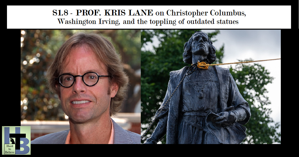 Hard to Believe #008 – Prof. Kris Lane on Christopher Columbus, Washington Irving, and the Toppling of Outdated Statues