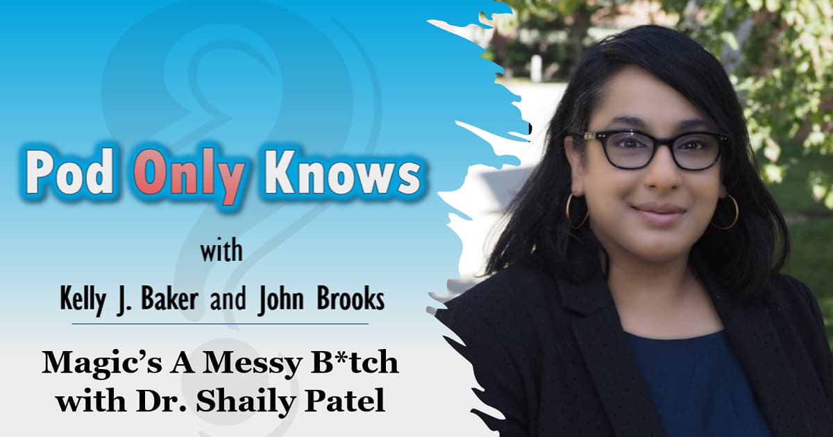 Pod Only Knows #003 - Magic's a Messy Bitch - with Dr. Shaily Patel