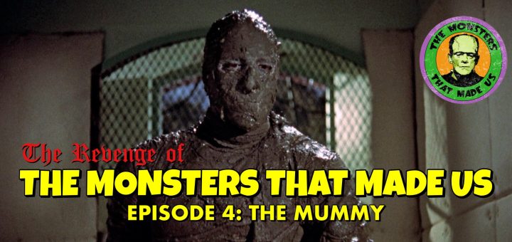 The Revenge of the Monsters That Made Us #4: The Mummy
