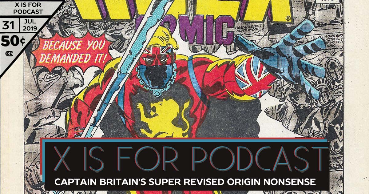 X is for Podcast #031 – Captain Britain's Super Revised Origin Nonsense Flashback Party