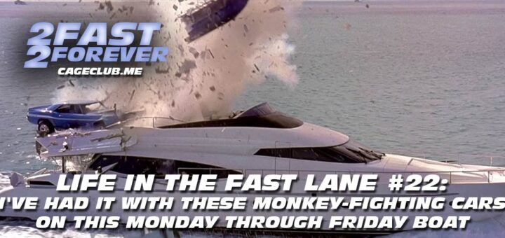 2 Fast 2 Forever #337 – I've Had it with These Monkey-Fighting Cars on This Monday Through Friday Boat | Life in the Fast Lane #22
