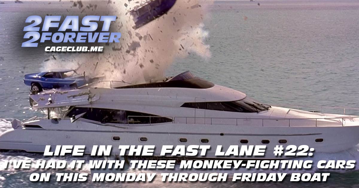 2 Fast 2 Forever #337 – I've Had it with These Monkey-Fighting Cars on This Monday Through Friday Boat | Life in the Fast Lane #22