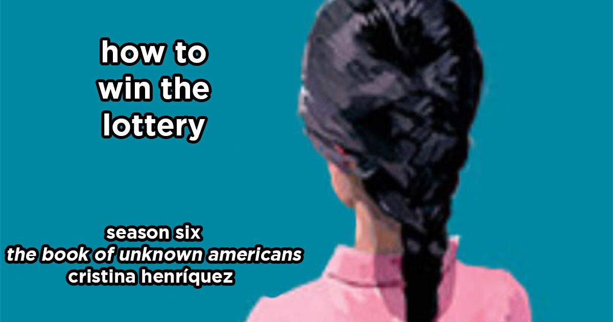 how to win the lottery s6e2 – the book of unknown americans by cristina henríquez 