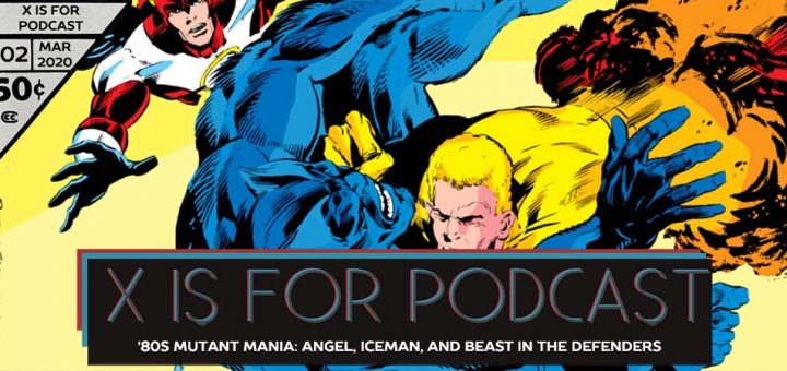 X is for Podcast #102 – '80s Mutant Mania: The Underwhelming Angel, Iceman, and Not Beast in the Least in The New Defenders! (feat. A Look at Mad Dog: Timely Love Interest Turned Marvel Villain!)