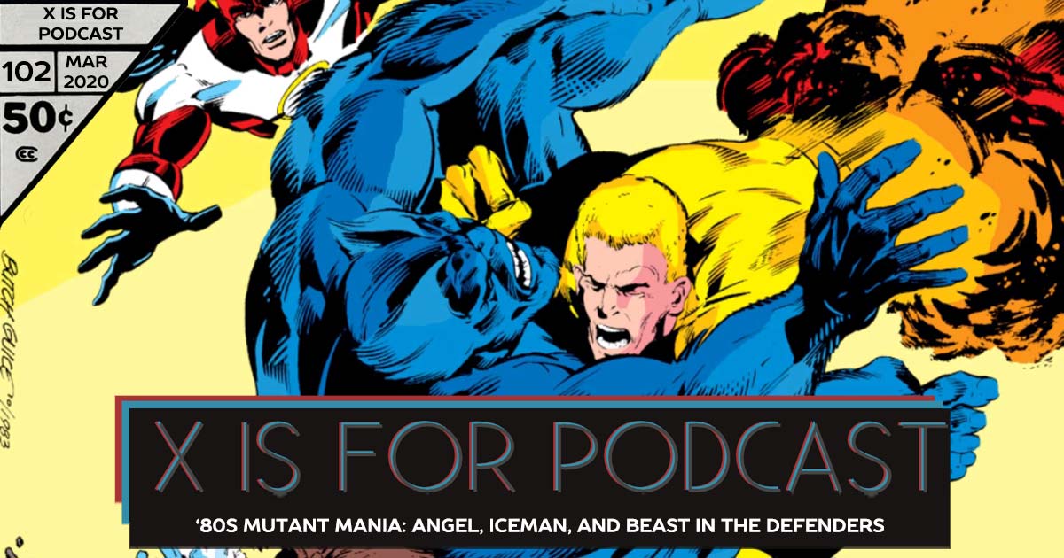 X is for Podcast #102 – '80s Mutant Mania: The Underwhelming Angel, Iceman, and Not Beast in the Least in The New Defenders! (feat. A Look at Mad Dog: Timely Love Interest Turned Marvel Villain!)