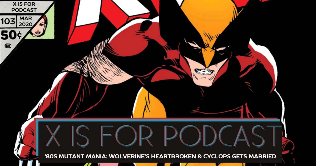 X is for Podcast #103 – '80s Mutant Mania: Rogue’s New, Wolverine’s Heartbroken, & Cyclops Gets Married In Uncanny X-Men! 