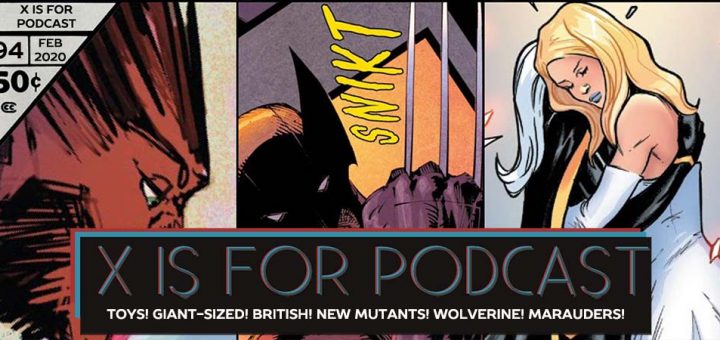 X is for Podcast #094 – We Are Krakoa: News: Toys! Giant-Sized! British! Reviews: New Mutants! Wolverine! Marauders!