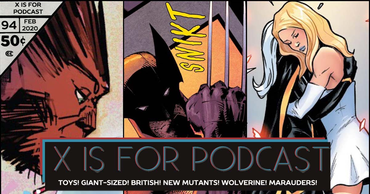 X is for Podcast #094 – We Are Krakoa: News: Toys! Giant-Sized! British! Reviews: New Mutants! Wolverine! Marauders!