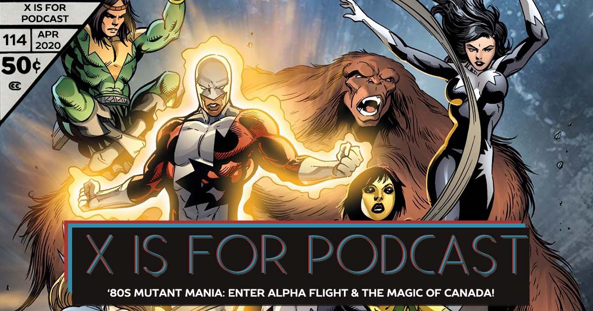 X is for Podcast #114 – '80s Mutant Mania: Enter Alpha Flight and the Magic of Canada!