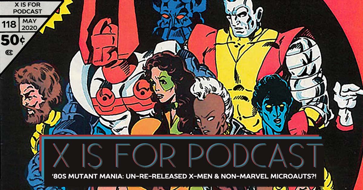 X is for Podcast #118 – '80s Mutant Mania: The Un-Re-Released X-Men and the Non-Marvel Micronauts?!