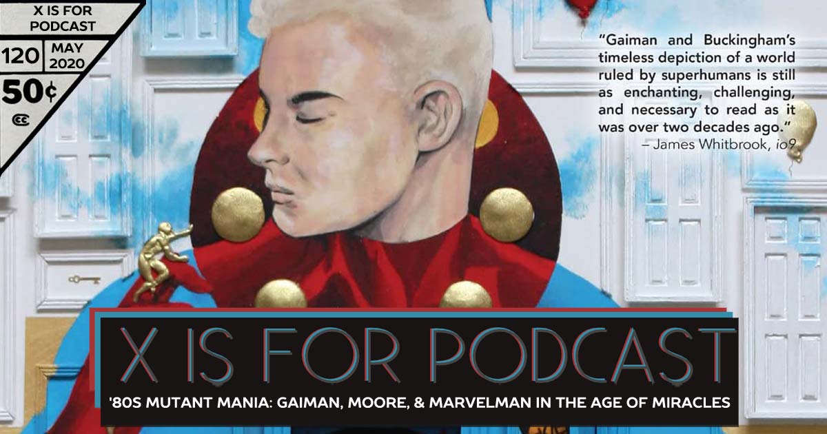 X is for Podcast #120 – '80s Mutant Mania: Neil Gaiman, Alan Moore, and Marvelman in the Age of Miracles